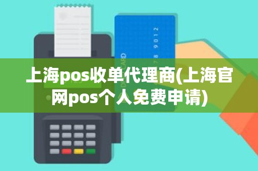 上海pos收单代理商(上海官网pos个人免费申请)