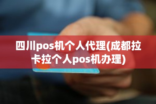 四川pos机个人代理(成都拉卡拉个人pos机办理)