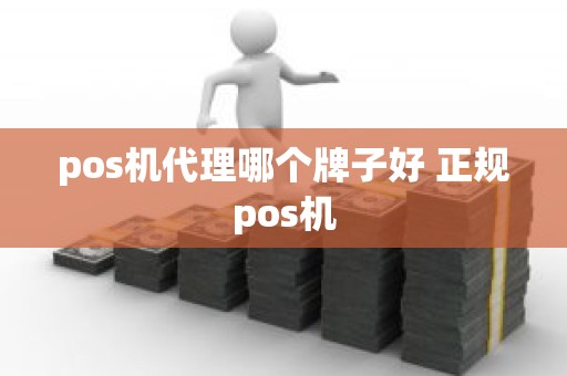 pos机代理哪个牌子好 正规pos机