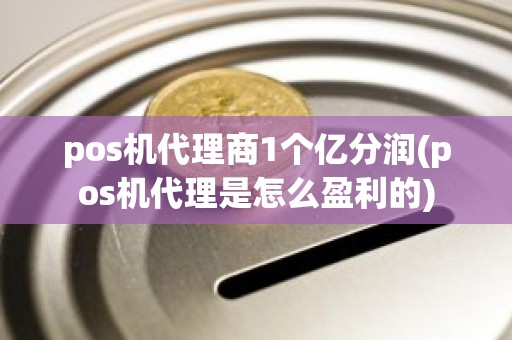 pos机代理商1个亿分润(pos机代理是怎么盈利的)
