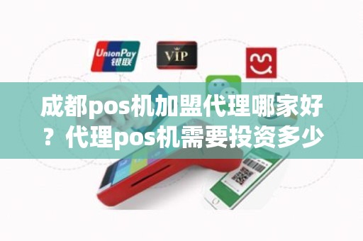 成都pos机加盟代理哪家好？代理pos机需要投资多少钱