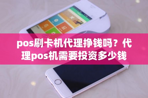 pos刷卡机代理挣钱吗？代理pos机需要投资多少钱