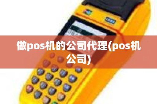 做pos机的公司代理(pos机公司)