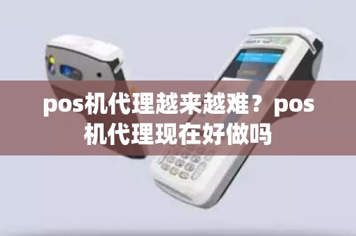 pos机代理越来越难？pos机代理现在好做吗