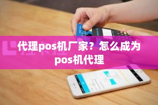 代理pos机厂家？怎么成为pos机代理