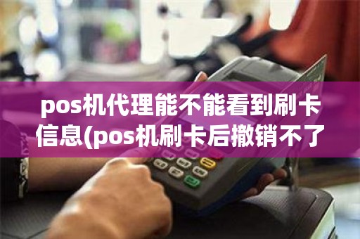 pos机代理能不能看到刷卡信息(pos机刷卡后撤销不了)