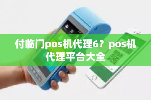 付临门pos机代理6？pos机代理平台大全