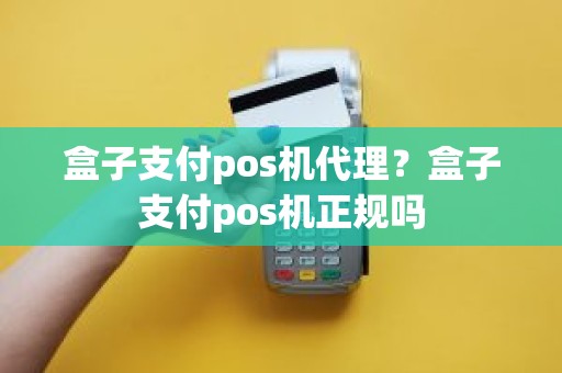 盒子支付pos机代理？盒子支付pos机正规吗