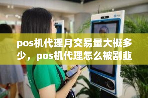 pos机代理月交易量大概多少，pos机代理怎么被割韭菜
