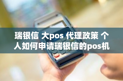 瑞银信 大pos 代理政策 个人如何申请瑞银信的pos机