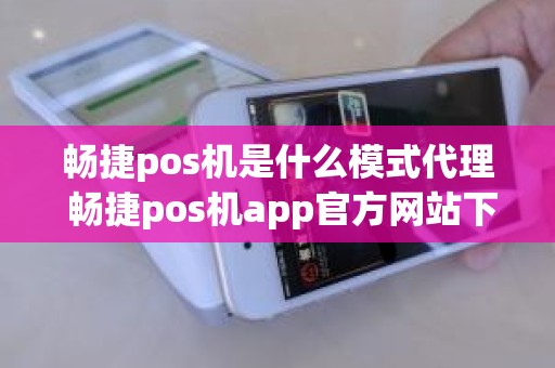 畅捷pos机是什么模式代理 畅捷pos机app官方网站下载