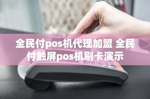 全民付pos机代理加盟 全民付触屏pos机刷卡演示