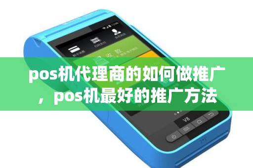 pos机代理商的如何做推广，pos机最好的推广方法