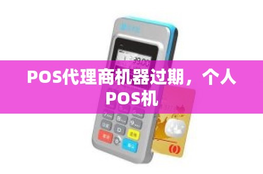 POS代理商机器过期，个人POS机