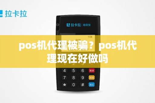 pos机代理被骗？pos机代理现在好做吗