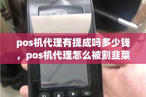 pos机代理有提成吗多少钱，pos机代理怎么被割韭菜