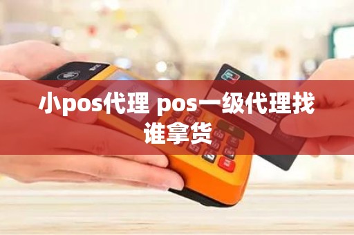 小pos代理 pos一级代理找谁拿货