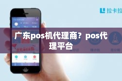 广东pos机代理商?pos代理平台 广东pos机代理商?pos代理平台