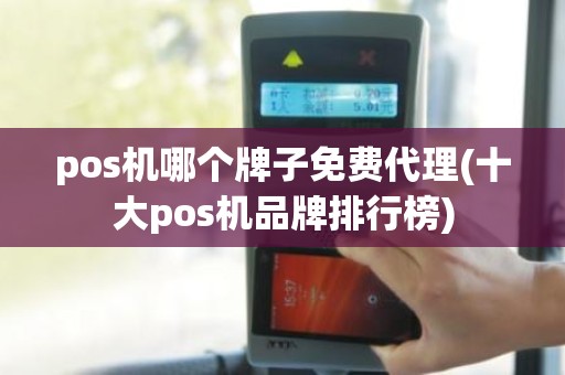 pos机哪个牌子免费代理(十大pos机品牌排行榜)