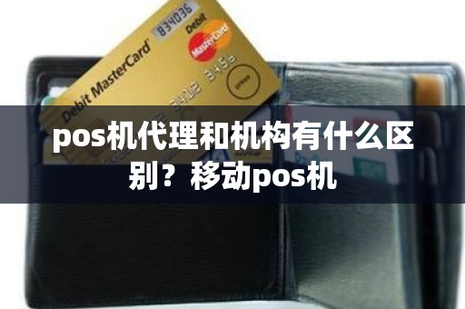 pos机代理和机构有什么区别？移动pos机