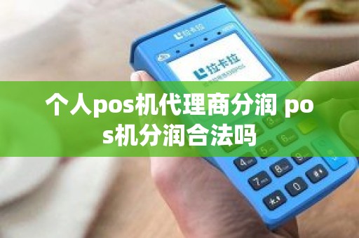 个人pos机代理商分润 pos机分润合法吗
