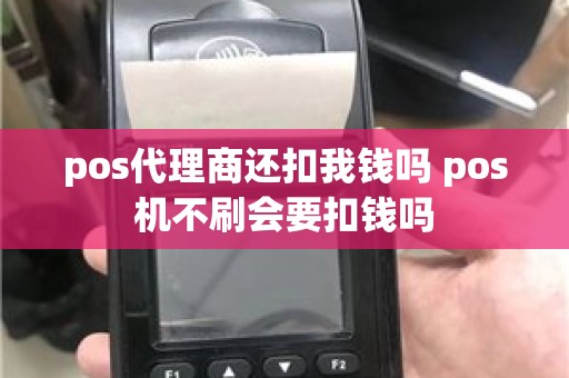 pos代理商还扣我钱吗 pos机不刷会要扣钱吗