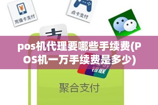 pos机代理要哪些手续费(POS机一万手续费是多少)