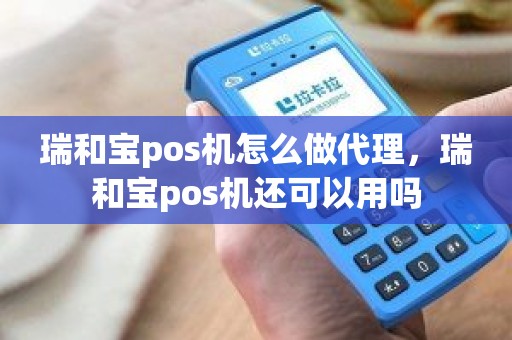 瑞和宝pos机怎么做代理，瑞和宝pos机还可以用吗