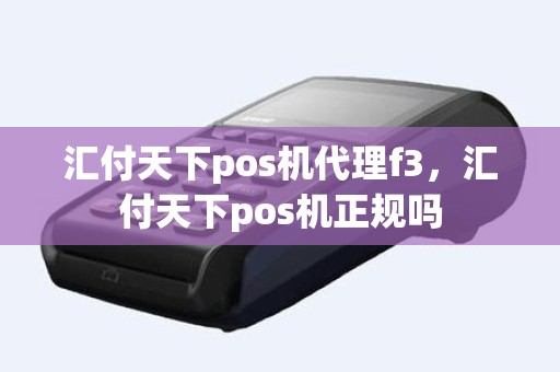 汇付天下pos机代理f3，汇付天下pos机正规吗