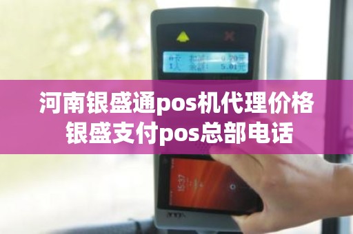 河南银盛通pos机代理价格 银盛支付pos总部电话