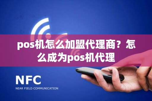 pos机怎么加盟代理商？怎么成为pos机代理