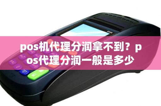 pos机代理分润拿不到？pos代理分润一般是多少