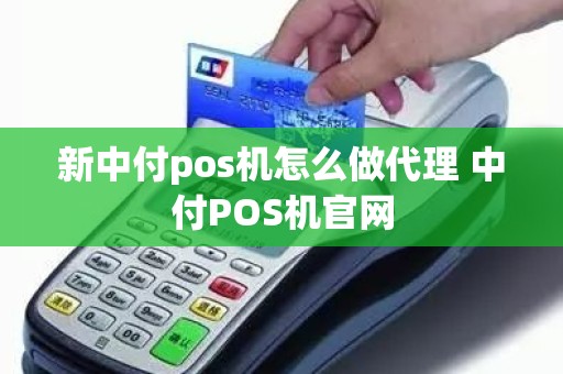 新中付pos机怎么做代理 中付POS机官网