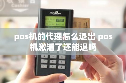 pos机的代理怎么退出 pos机激活了还能退吗