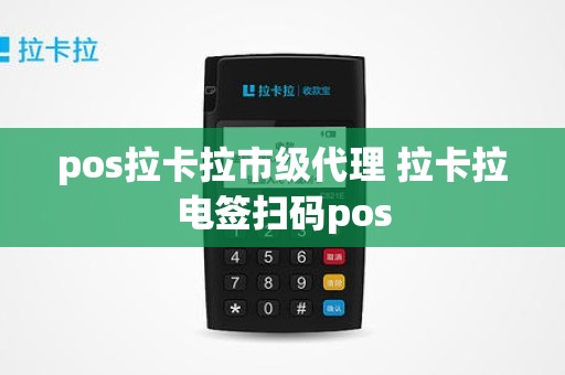 pos拉卡拉市级代理 拉卡拉电签扫码pos