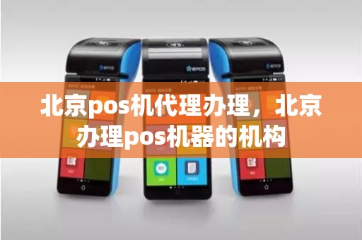 北京pos机代理办理，北京办理pos机器的机构