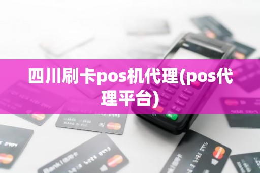 四川刷卡pos机代理(pos代理平台)