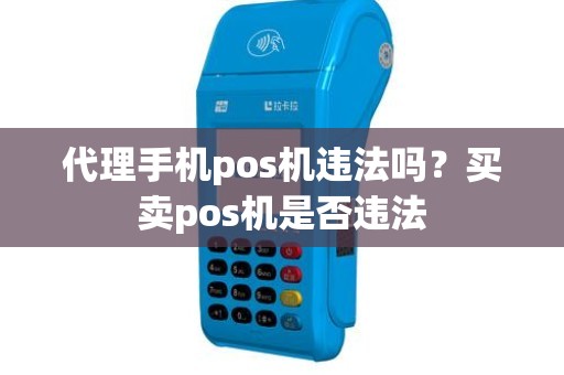 代理手机pos机违法吗？买卖pos机是否违法