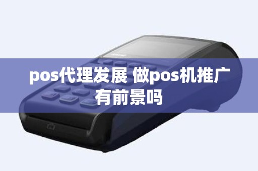 pos代理发展 做pos机推广有前景吗