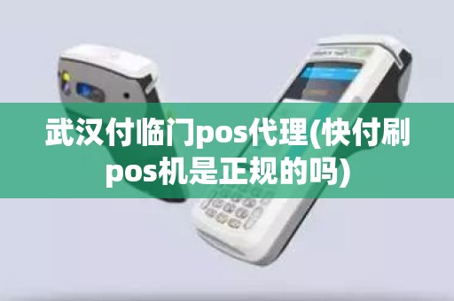 武汉付临门pos代理(快付刷pos机是正规的吗)