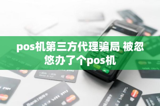 pos机第三方代理骗局 被忽悠办了个pos机