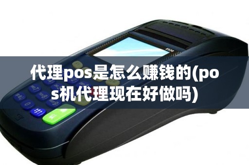 代理pos是怎么赚钱的(pos机代理现在好做吗)