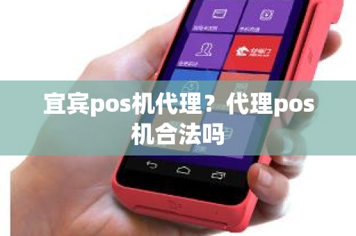 宜宾pos机代理？代理pos机合法吗