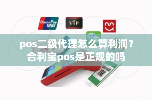 pos二级代理怎么算利润?合利宝pos是正规的吗 pos二级代理怎么算利润?合利宝pos是正规的吗