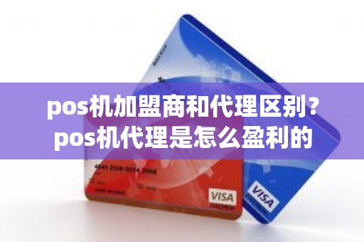 pos机加盟商和代理区别？pos机代理是怎么盈利的