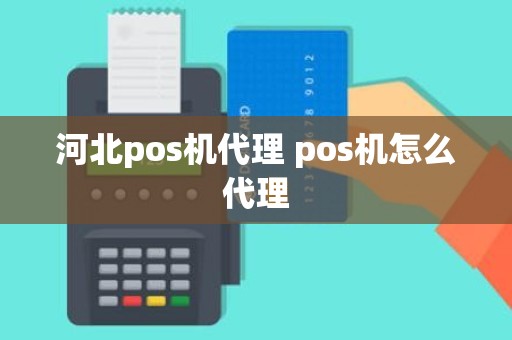 河北pos机代理 pos机怎么代理