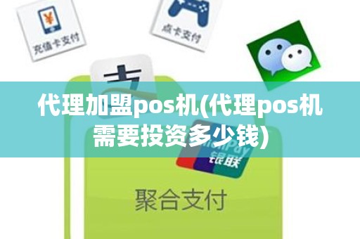 代理加盟pos机(代理pos机需要投资多少钱)