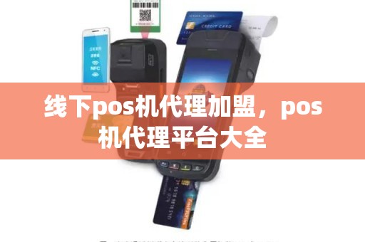 线下pos机代理加盟，pos机代理平台大全