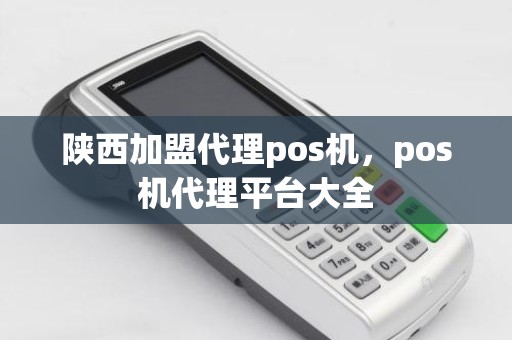 陕西加盟代理pos机，pos机代理平台大全