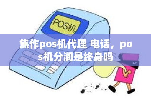 焦作pos机代理 电话，pos机分润是终身吗